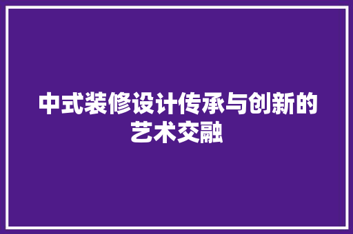 中式装修设计传承与创新的艺术交融