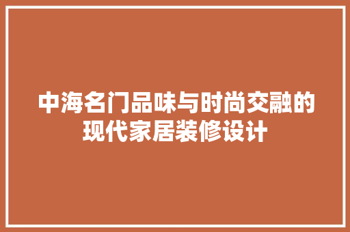 中海名门品味与时尚交融的现代家居装修设计  第1张
