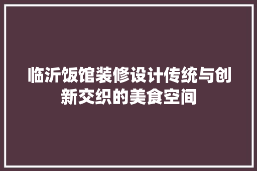 临沂饭馆装修设计传统与创新交织的美食空间