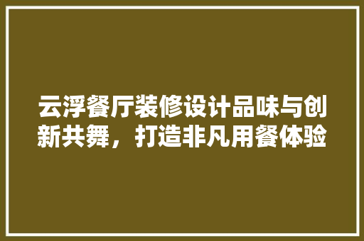 云浮餐厅装修设计品味与创新共舞，打造非凡用餐体验