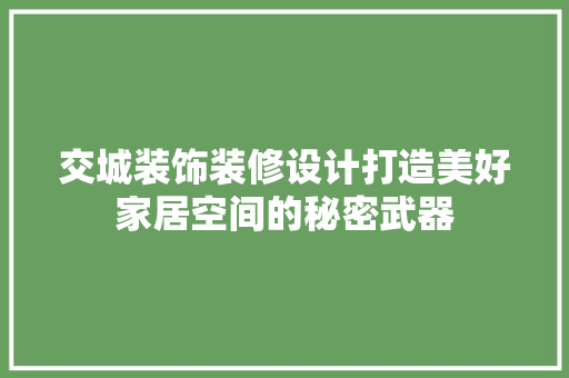 交城装饰装修设计打造美好家居空间的秘密武器