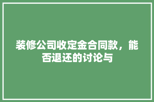 装修公司收定金合同款，能否退还的讨论与