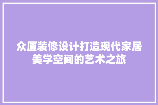众厦装修设计打造现代家居美学空间的艺术之旅