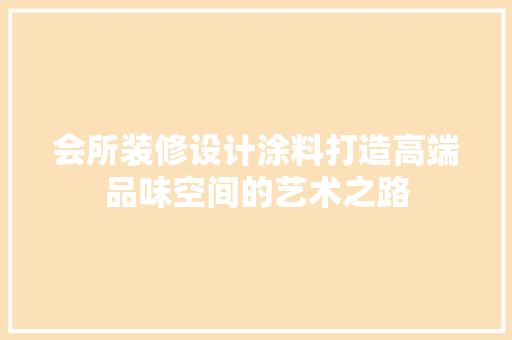 会所装修设计涂料打造高端品味空间的艺术之路