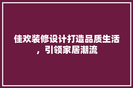佳欢装修设计打造品质生活，引领家居潮流