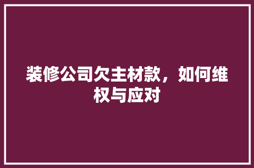 装修公司欠主材款，如何维权与应对