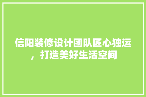 信阳装修设计团队匠心独运，打造美好生活空间