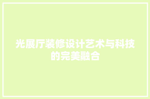 光展厅装修设计艺术与科技的完美融合
