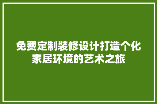 免费定制装修设计打造个化家居环境的艺术之旅
