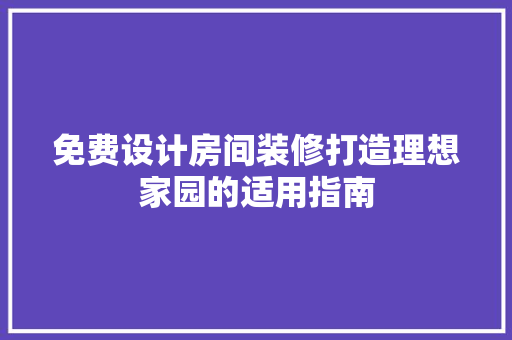 免费设计房间装修打造理想家园的适用指南
