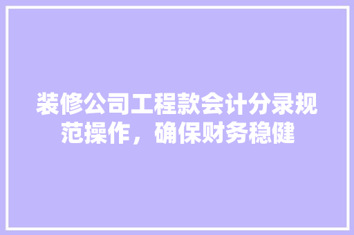 装修公司工程款会计分录规范操作，确保财务稳健