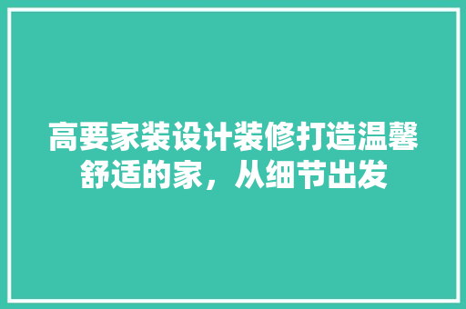 高要家装设计装修打造温馨舒适的家，从细节出发