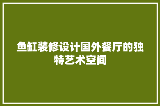 鱼缸装修设计国外餐厅的独特艺术空间
