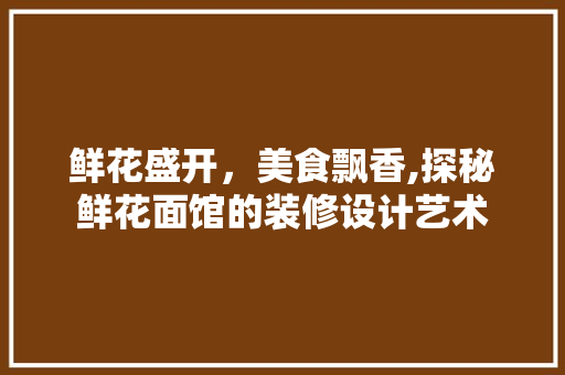 鲜花盛开，美食飘香,探秘鲜花面馆的装修设计艺术