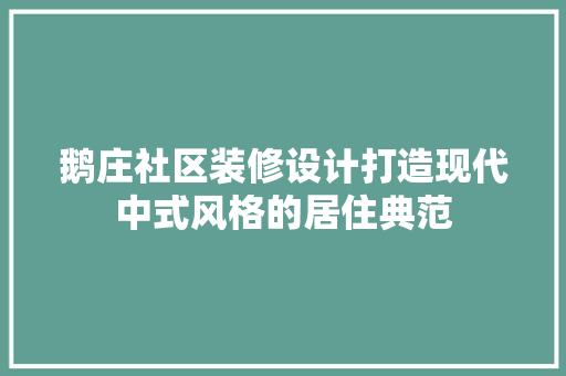 鹅庄社区装修设计打造现代中式风格的居住典范