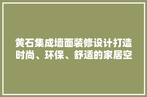 黄石集成墙面装修设计打造时尚、环保、舒适的家居空间