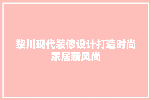 黎川现代装修设计打造时尚家居新风尚