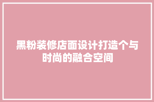 黑粉装修店面设计打造个与时尚的融合空间