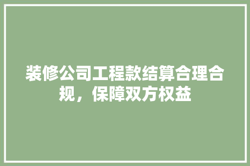 装修公司工程款结算合理合规，保障双方权益