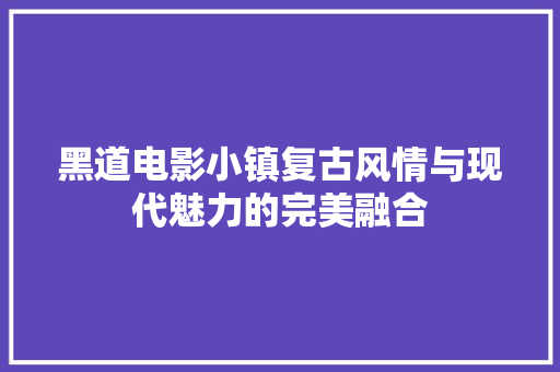 黑道电影小镇复古风情与现代魅力的完美融合
