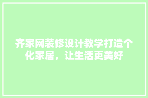 齐家网装修设计教学打造个化家居，让生活更美好