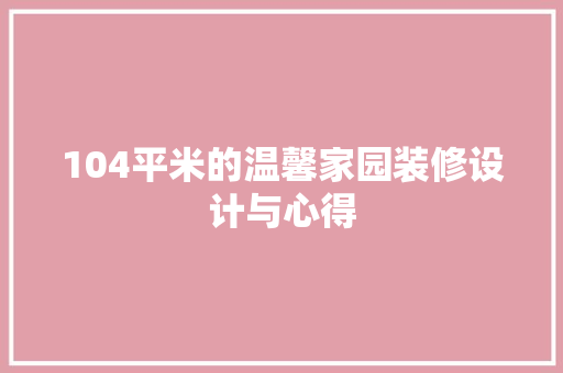 104平米的温馨家园装修设计与心得