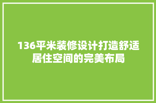 136平米装修设计打造舒适居住空间的完美布局