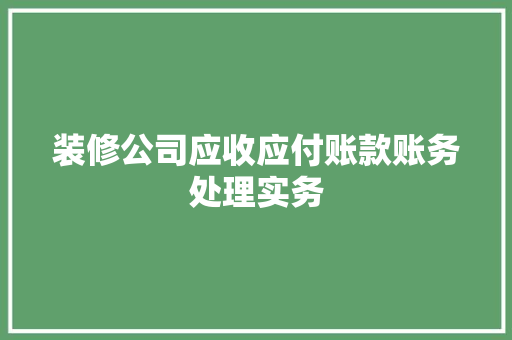装修公司应收应付账款账务处理实务