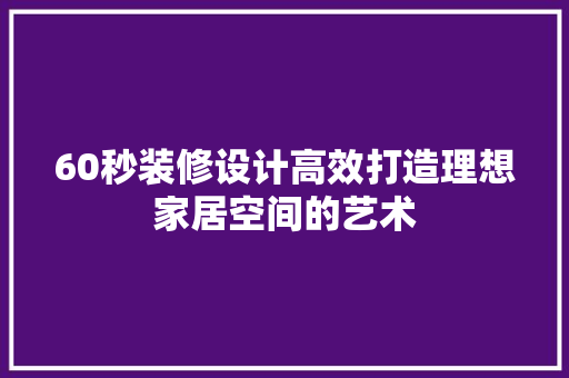 60秒装修设计高效打造理想家居空间的艺术