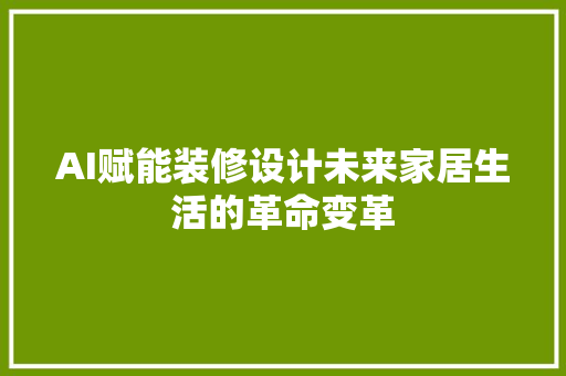 AI赋能装修设计未来家居生活的革命变革