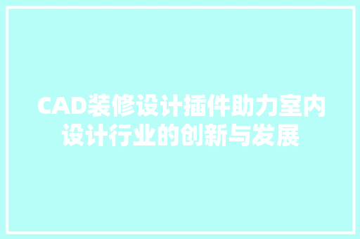 CAD装修设计插件助力室内设计行业的创新与发展