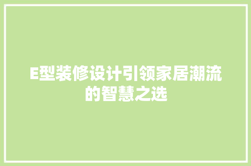 E型装修设计引领家居潮流的智慧之选