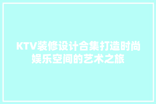 KTV装修设计合集打造时尚娱乐空间的艺术之旅