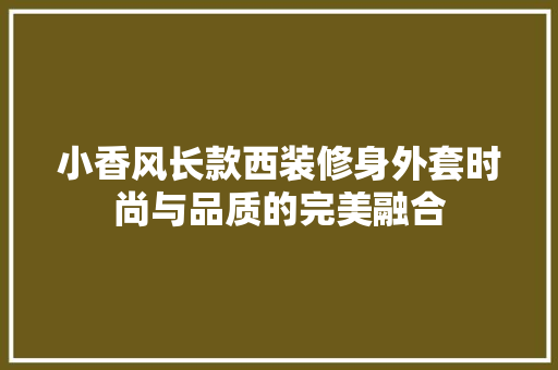 小香风长款西装修身外套时尚与品质的完美融合