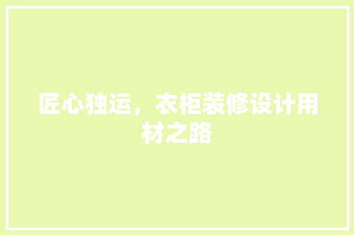 匠心独运，衣柜装修设计用材之路