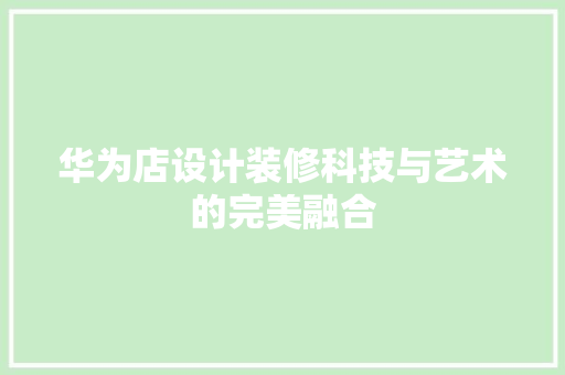 华为店设计装修科技与艺术的完美融合