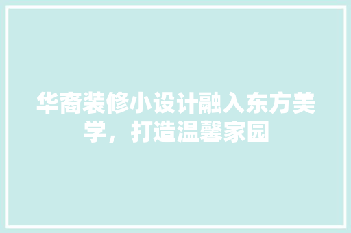 华裔装修小设计融入东方美学，打造温馨家园