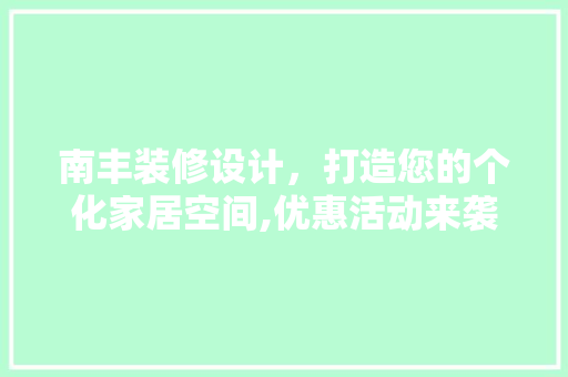 南丰装修设计，打造您的个化家居空间,优惠活动来袭！
