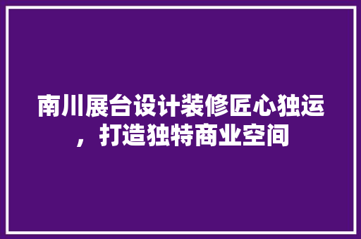 南川展台设计装修匠心独运，打造独特商业空间