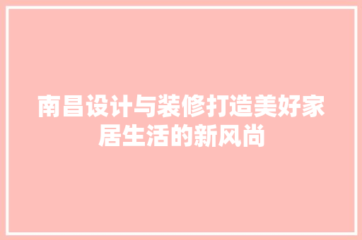 南昌设计与装修打造美好家居生活的新风尚