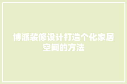 博派装修设计打造个化家居空间的方法