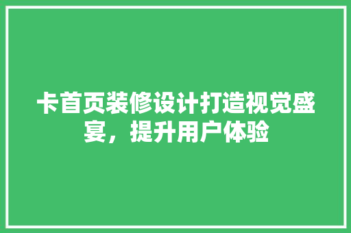 卡首页装修设计打造视觉盛宴，提升用户体验
