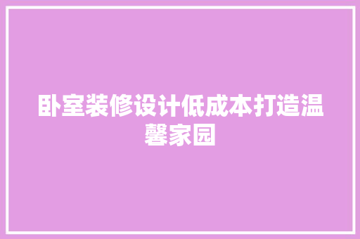 卧室装修设计低成本打造温馨家园