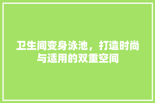卫生间变身泳池，打造时尚与适用的双重空间