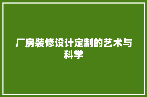 厂房装修设计定制的艺术与科学