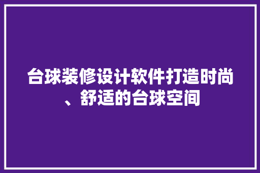 台球装修设计软件打造时尚、舒适的台球空间