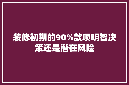 装修初期的90%款项明智决策还是潜在风险