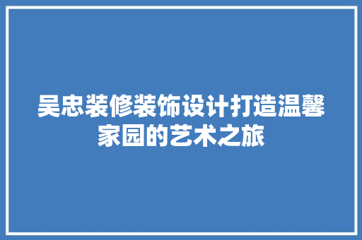 吴忠装修装饰设计打造温馨家园的艺术之旅