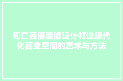 周口商展装修设计打造现代化商业空间的艺术与方法