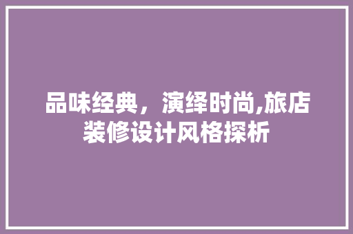 品味经典，演绎时尚,旅店装修设计风格探析